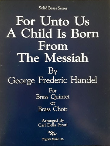 For Unto Us a Child is Born from The Messiah for Brass Quintet or Brass Choir, G,F. Handel, arr. C. Della Peruti, pub. Trigram